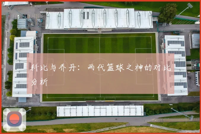 科比与乔丹：两代篮球之神的对比分析