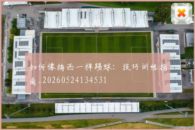 如何像梅西一样踢球：技巧训练指南_20260524134531