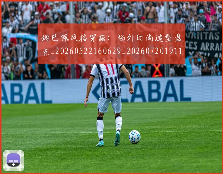 姆巴佩风格穿搭：场外时尚造型盘点_20260522160629_20260720191133