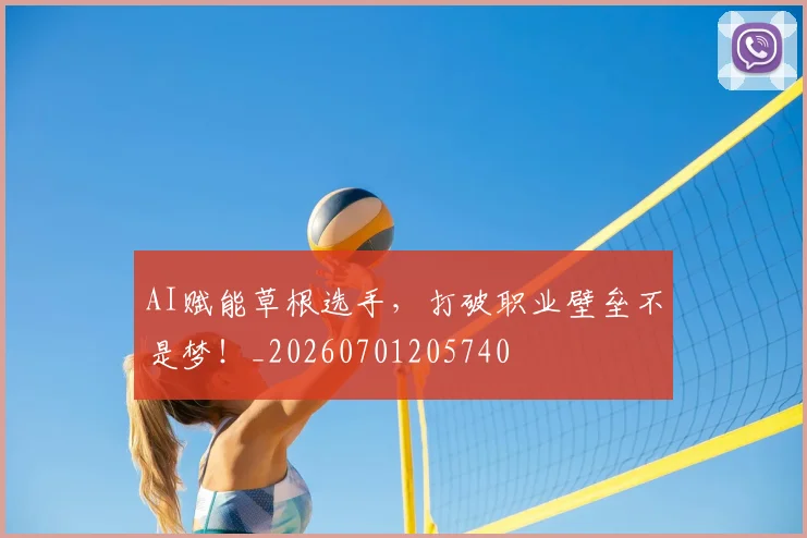 AI赋能草根选手，打破职业壁垒不是梦！_20260701205740