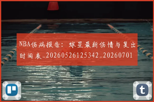 NBA伤病报告：球星最新伤情与复出时间表_20260526125342_20260701215338
