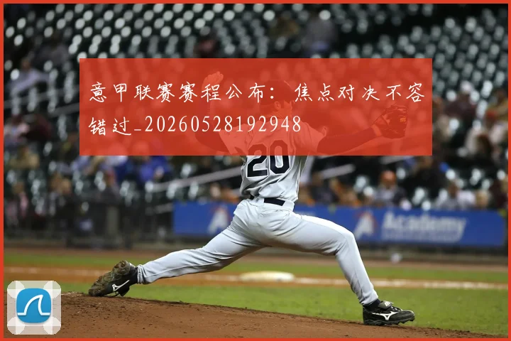意甲联赛赛程公布：焦点对决不容错过_20260528192948