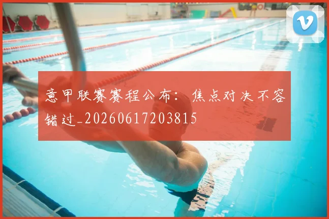 意甲联赛赛程公布：焦点对决不容错过_20260617203815