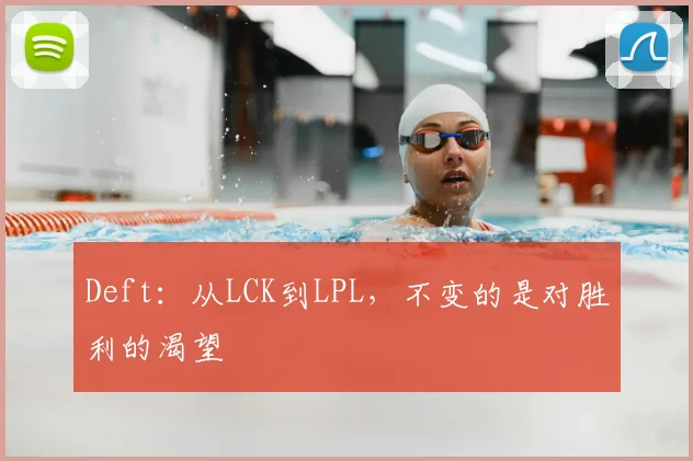 Deft:从LCK到LPL,不变的是对胜利的渴望