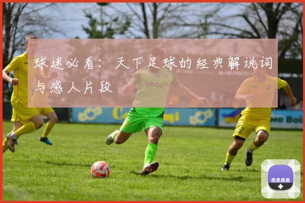 球迷必看：天下足球的经典解说词与感人片段