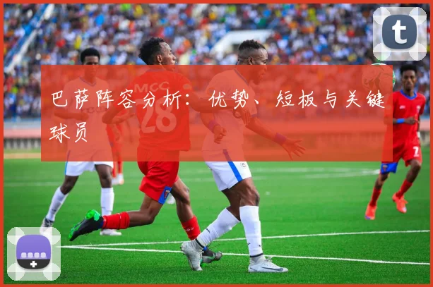 巴萨阵容分析:优势、短板与关键球员