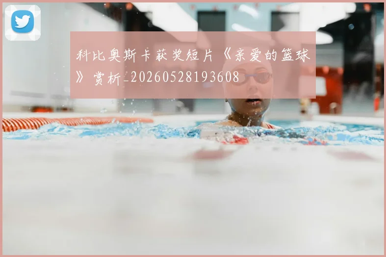 科比奥斯卡获奖短片《亲爱的篮球》赏析_20260528193608