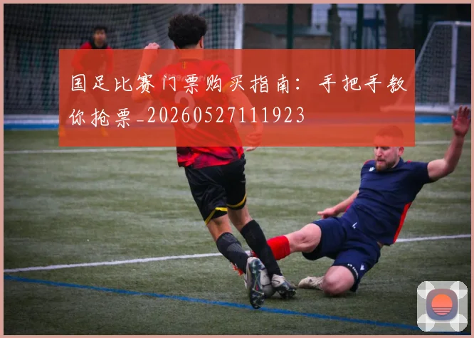 国足比赛门票购买指南：手把手教你抢票_20260527111923