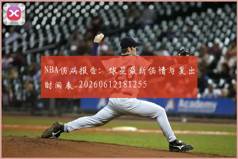 NBA伤病报告：球星最新伤情与复出时间表_20260612181255