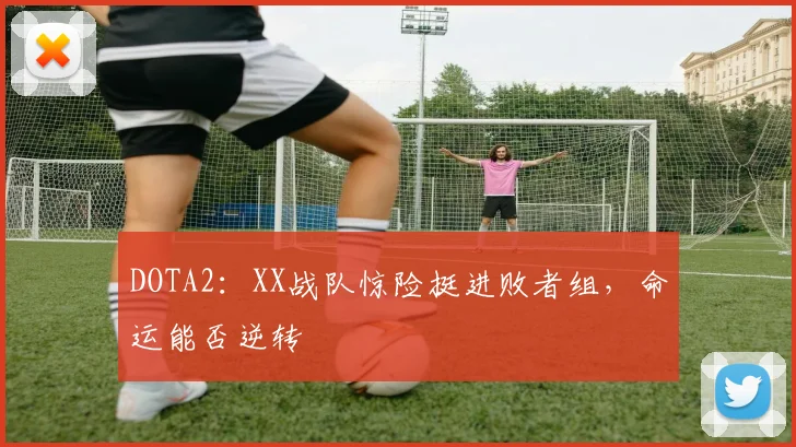 DOTA2：XX战队惊险挺进败者组，命运能否逆转
