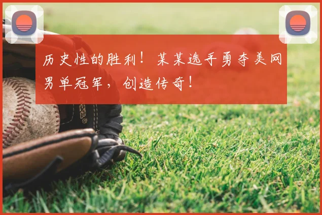 历史性的胜利！某某选手勇夺美网男单冠军，创造传奇！