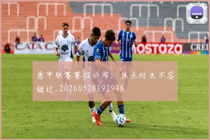 意甲联赛赛程公布：焦点对决不容错过_20260528192948