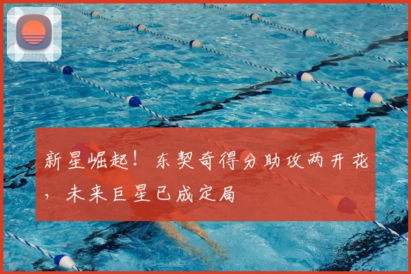 新星崛起！东契奇得分助攻两开花，未来巨星已成定局