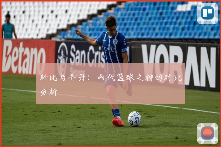 科比与乔丹:两代篮球之神的对比分析