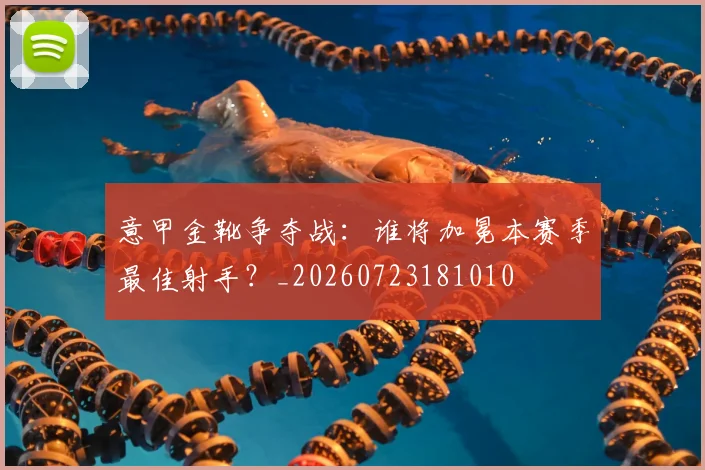 意甲金靴争夺战:谁将加冕本赛季最佳射手?_20260723181010