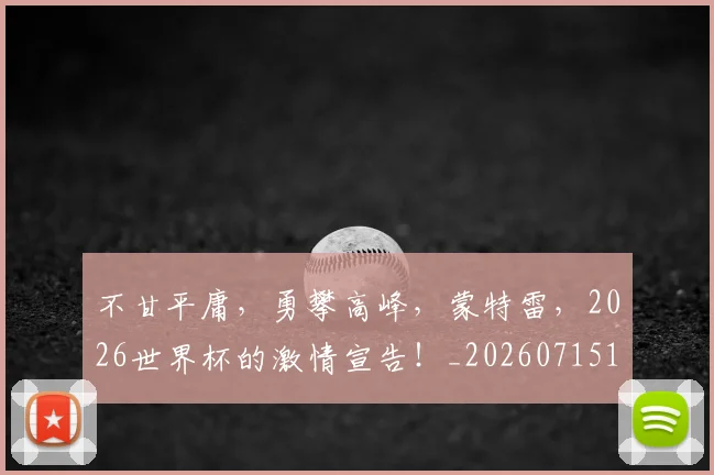 不甘平庸，勇攀高峰，蒙特雷，2026世界杯的激情宣告！_20260715190107