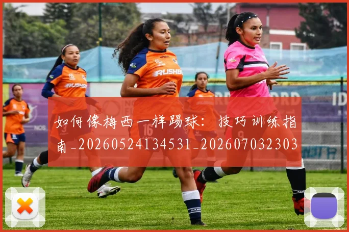 如何像梅西一样踢球：技巧训练指南_20260524134531_20260703230314_20260720181522