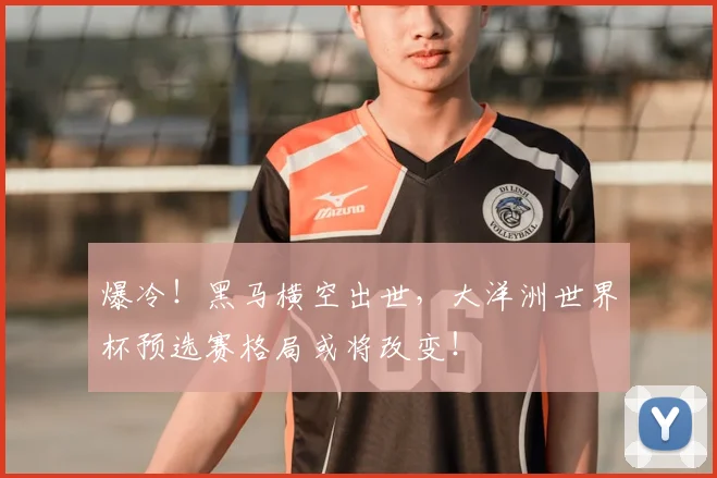 爆冷！黑马横空出世，大洋洲世界杯预选赛格局或将改变！