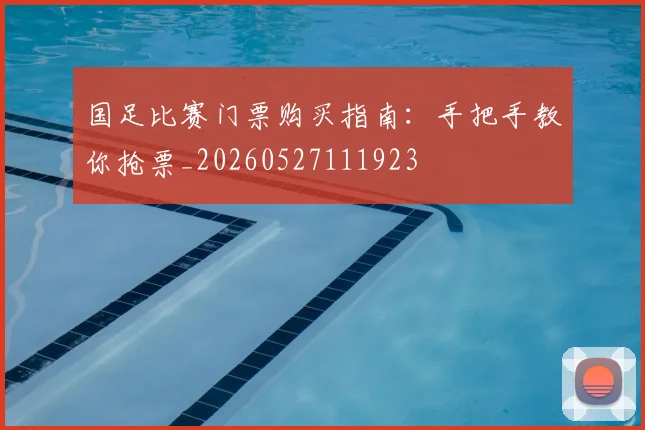 国足比赛门票购买指南：手把手教你抢票_20260527111923