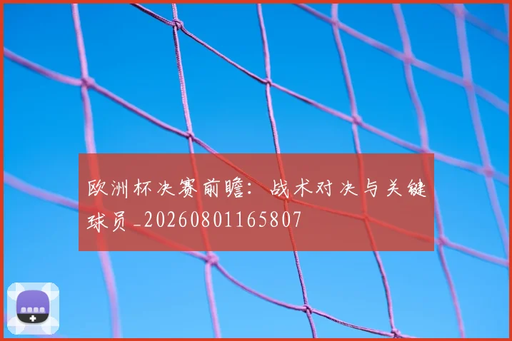 欧洲杯决赛前瞻：战术对决与关键球员_20260801165807