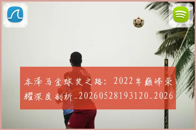 本泽马金球奖之路：2022年巅峰荣耀深度剖析_20260528193120_20260707022015