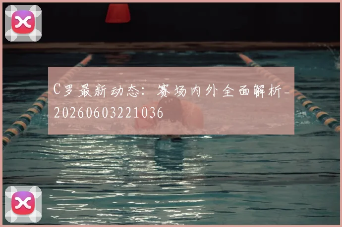 C罗最新动态：赛场内外全面解析_20260603221036