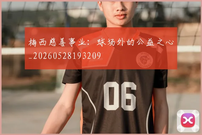 梅西慈善事业:球场外的公益之心_20260528193209