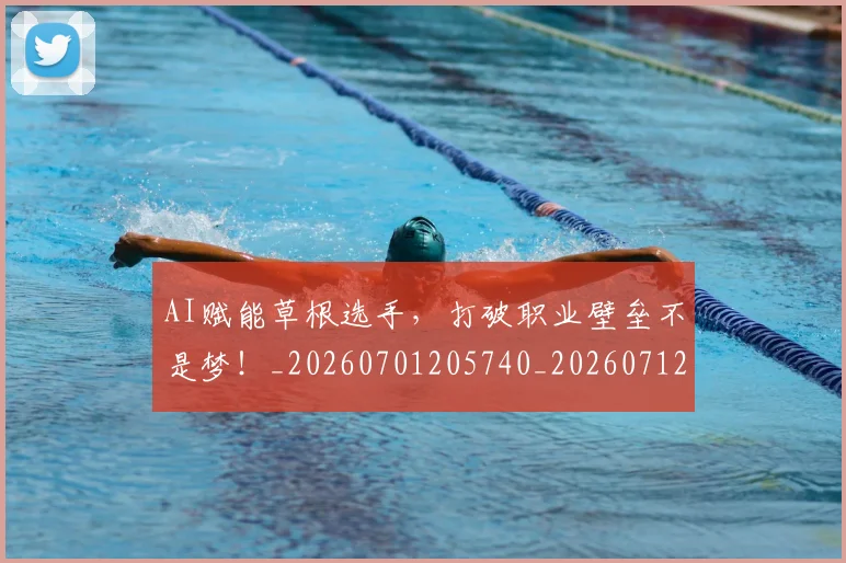 AI赋能草根选手，打破职业壁垒不是梦！_20260701205740_20260712042627
