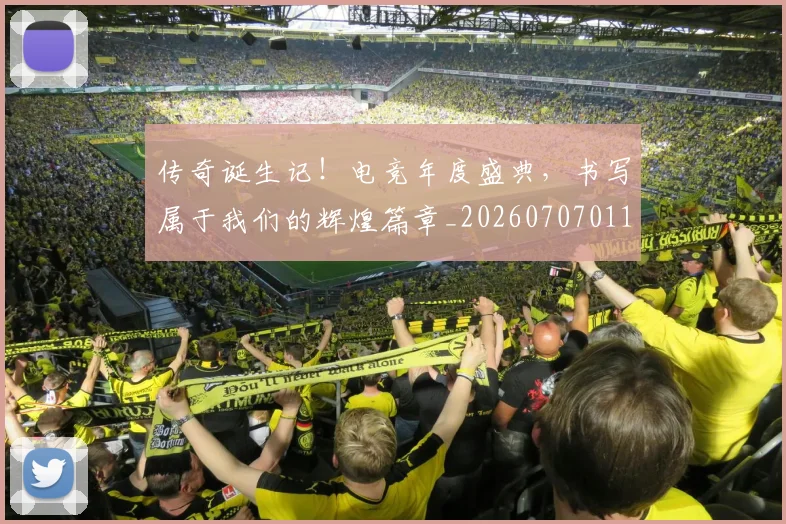 传奇诞生记！电竞年度盛典，书写属于我们的辉煌篇章_20260707011724