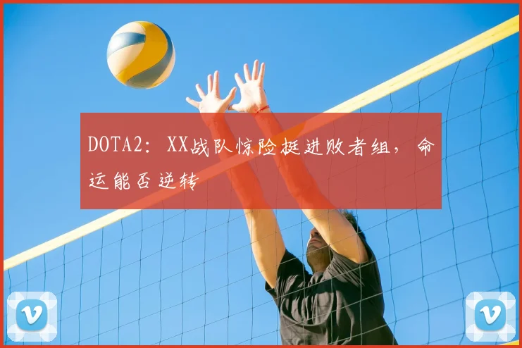 DOTA2：XX战队惊险挺进败者组，命运能否逆转