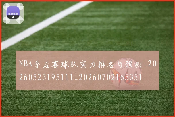 NBA季后赛球队实力排名与预测_20260523195111_20260702165351