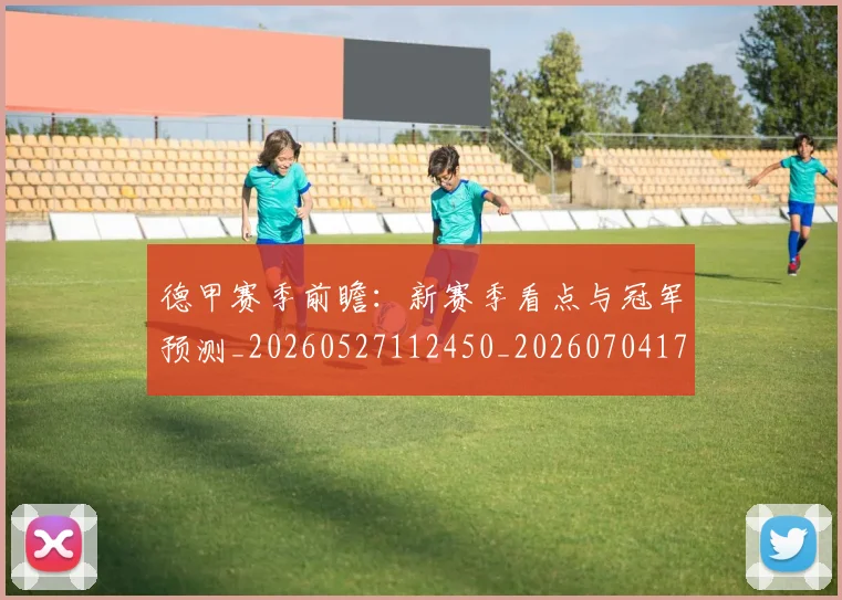 德甲赛季前瞻：新赛季看点与冠军预测_20260527112450_20260704173556