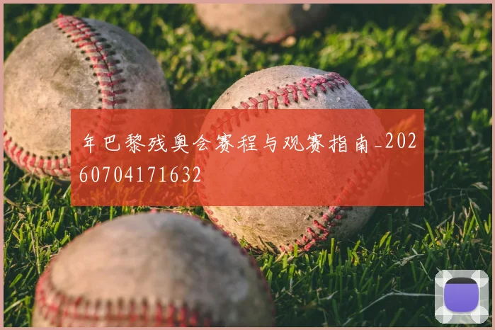 年巴黎残奥会赛程与观赛指南_20260704171632