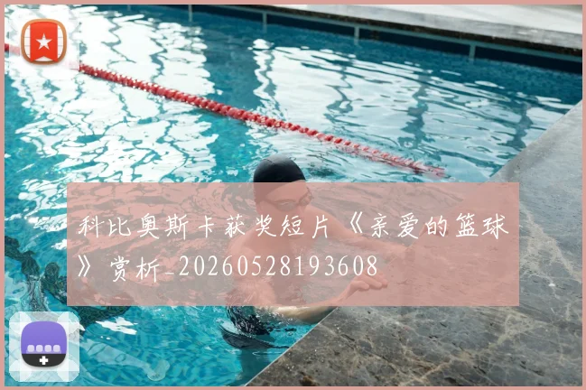 科比奥斯卡获奖短片《亲爱的篮球》赏析_20260528193608