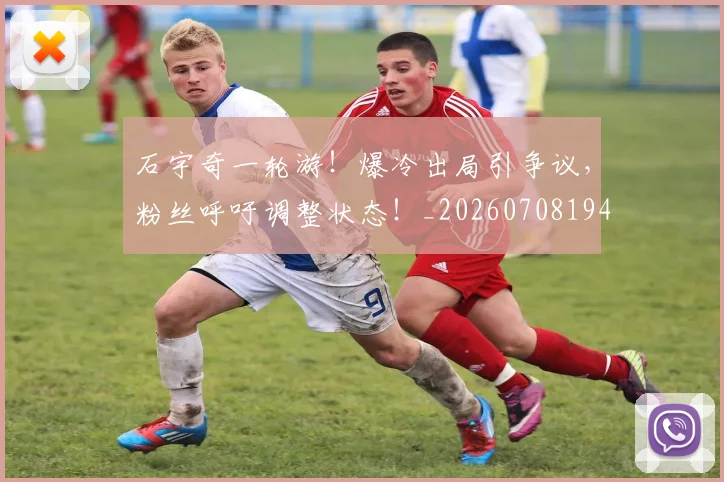 石宇奇一轮游！爆冷出局引争议，粉丝呼吁调整状态！_20260708194712_20260802164214