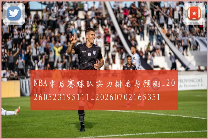NBA季后赛球队实力排名与预测_20260523195111_20260702165351