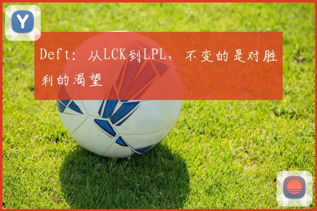 Deft:从LCK到LPL,不变的是对胜利的渴望