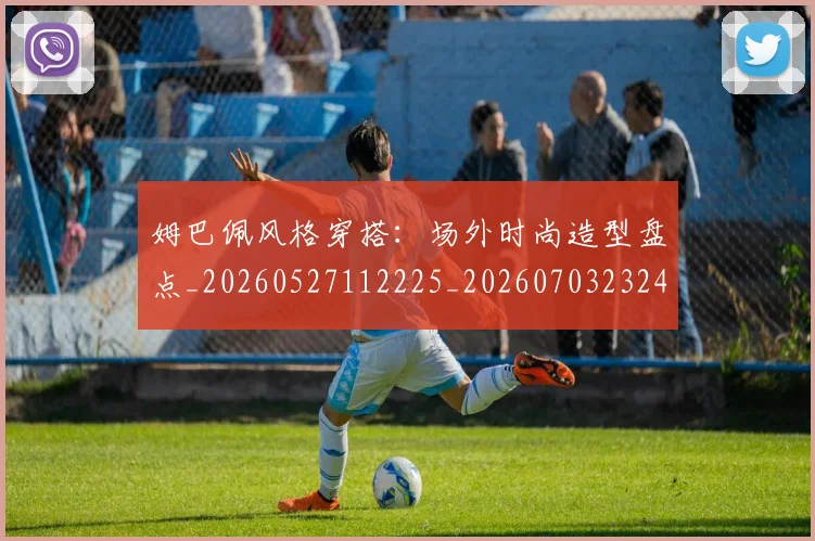 姆巴佩风格穿搭：场外时尚造型盘点_20260527112225_20260703232424