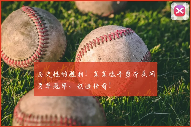 历史性的胜利！某某选手勇夺美网男单冠军，创造传奇！