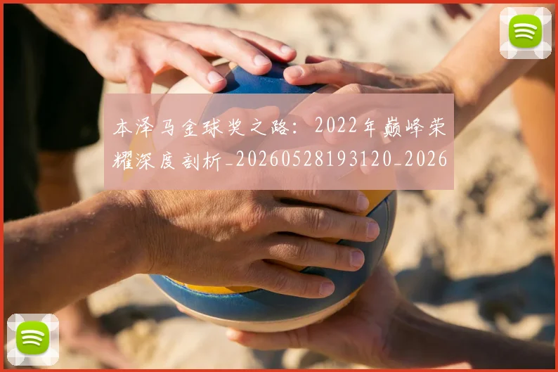 本泽马金球奖之路：2022年巅峰荣耀深度剖析_20260528193120_20260707022015