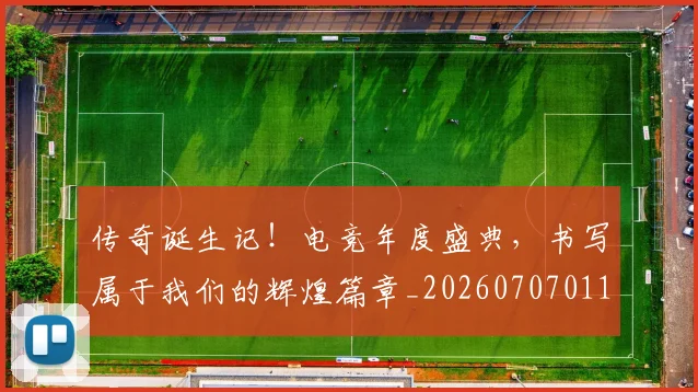 传奇诞生记！电竞年度盛典，书写属于我们的辉煌篇章_20260707011724