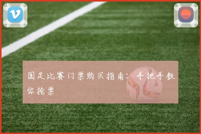 国足比赛门票购买指南：手把手教你抢票