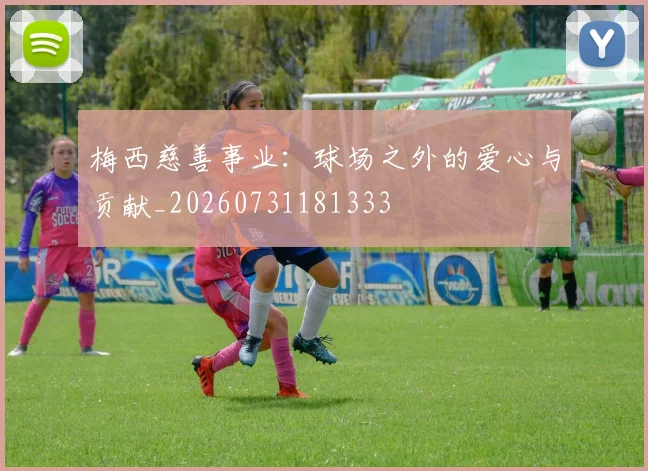 梅西慈善事业:球场之外的爱心与贡献_20260731181333