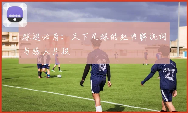 球迷必看：天下足球的经典解说词与感人片段