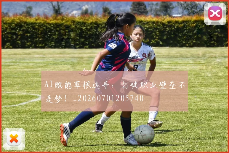 AI赋能草根选手，打破职业壁垒不是梦！_20260701205740